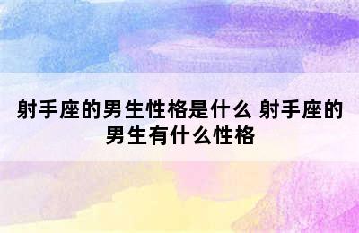 射手座的男生性格是什么 射手座的男生有什么性格